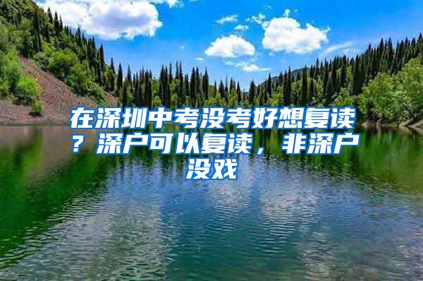 在深圳中考没考好想复读？深户可以复读，非深户没戏