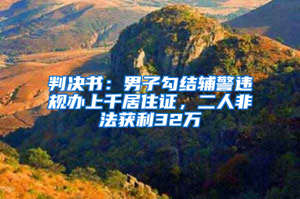 判决书：男子勾结辅警违规办上千居住证，二人非法获利32万