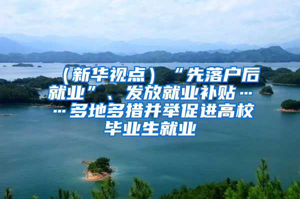 （新华视点）“先落户后就业”、发放就业补贴……多地多措并举促进高校毕业生就业