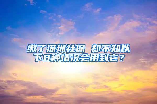 缴了深圳社保 却不知以下8种情况会用到它？