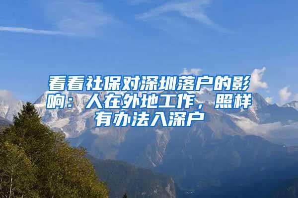 看看社保对深圳落户的影响：人在外地工作，照样有办法入深户