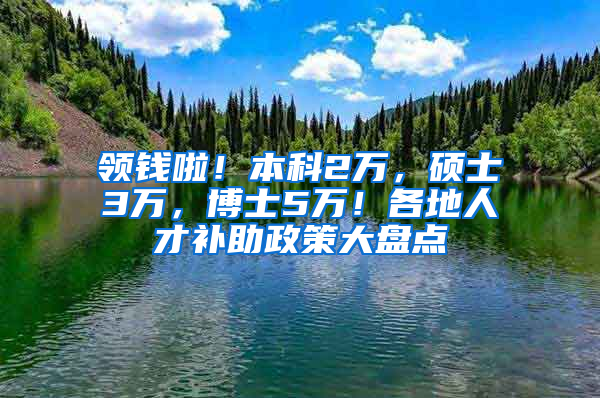 领钱啦！本科2万，硕士3万，博士5万！各地人才补助政策大盘点