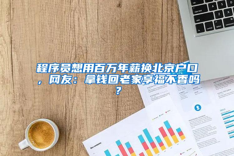 程序员想用百万年薪换北京户口，网友：拿钱回老家享福不香吗？