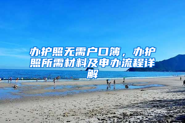 办护照无需户口簿，办护照所需材料及申办流程详解