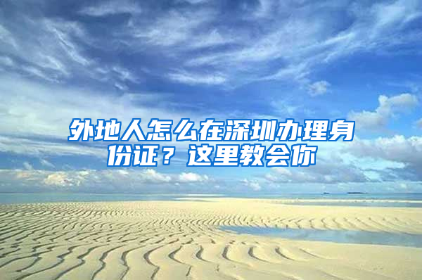 外地人怎么在深圳办理身份证？这里教会你