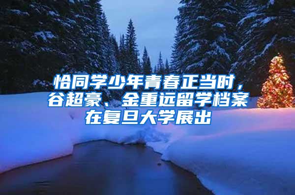 恰同学少年青春正当时，谷超豪、金重远留学档案在复旦大学展出