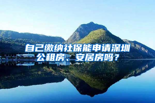 自己缴纳社保能申请深圳公租房、安居房吗？