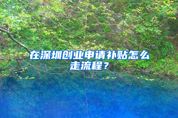 在深圳创业申请补贴怎么走流程？