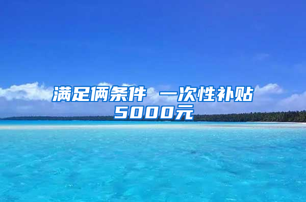 满足俩条件 一次性补贴5000元