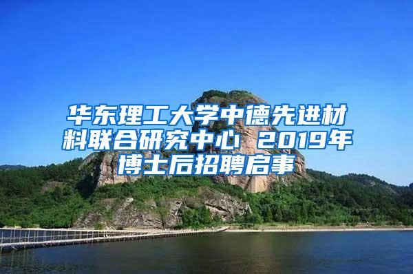 华东理工大学中德先进材料联合研究中心 2019年博士后招聘启事