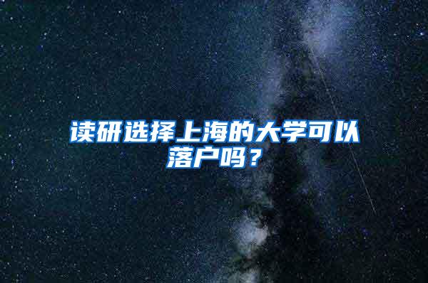 读研选择上海的大学可以落户吗？