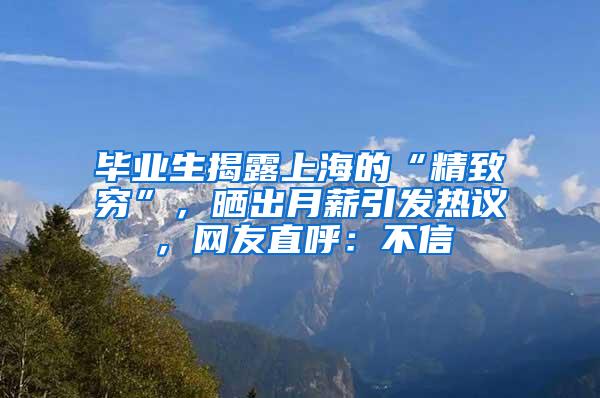 毕业生揭露上海的“精致穷”，晒出月薪引发热议，网友直呼：不信