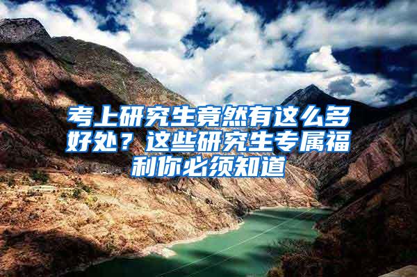 考上研究生竟然有这么多好处？这些研究生专属福利你必须知道