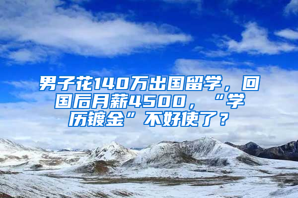 男子花140万出国留学，回国后月薪4500，“学历镀金”不好使了？