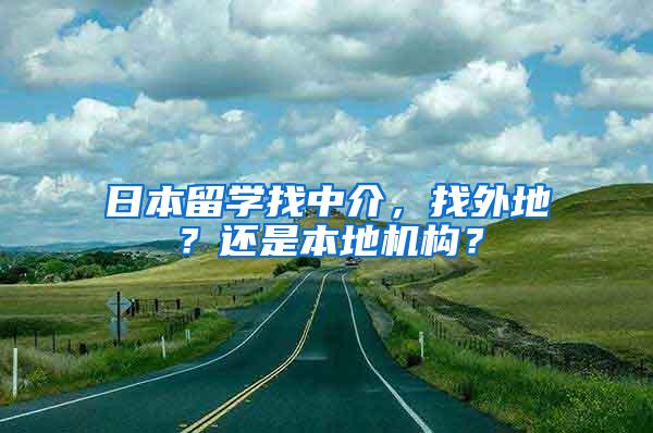 日本留学找中介，找外地？还是本地机构？