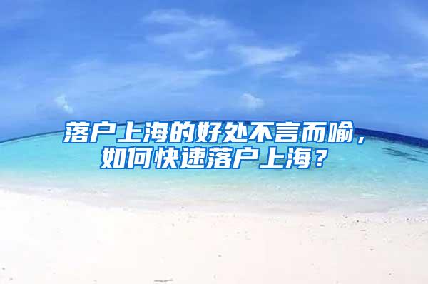 落户上海的好处不言而喻，如何快速落户上海？