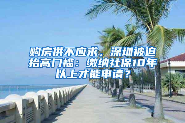 购房供不应求，深圳被迫抬高门槛：缴纳社保10年以上才能申请？