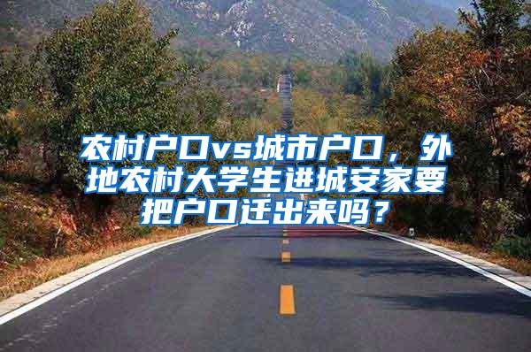 农村户口vs城市户口，外地农村大学生进城安家要把户口迁出来吗？