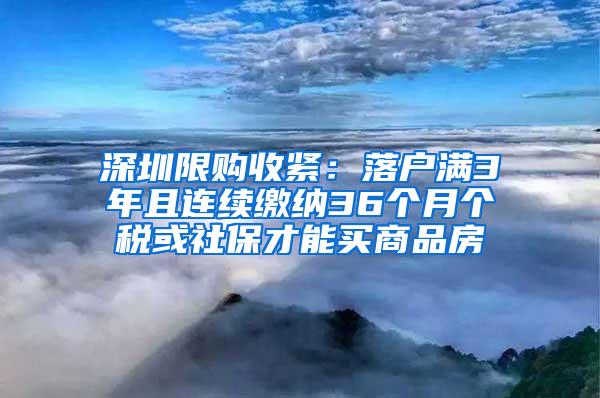 深圳限购收紧：落户满3年且连续缴纳36个月个税或社保才能买商品房