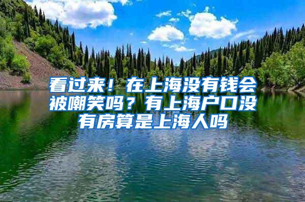 看过来！在上海没有钱会被嘲笑吗？有上海户口没有房算是上海人吗