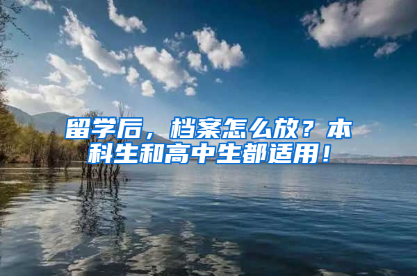 留学后，档案怎么放？本科生和高中生都适用！