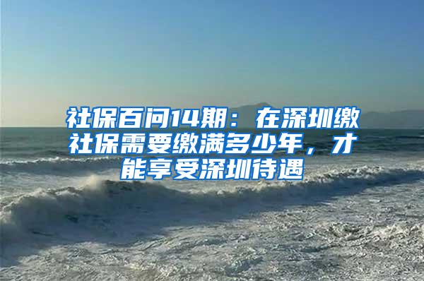 社保百问14期：在深圳缴社保需要缴满多少年，才能享受深圳待遇