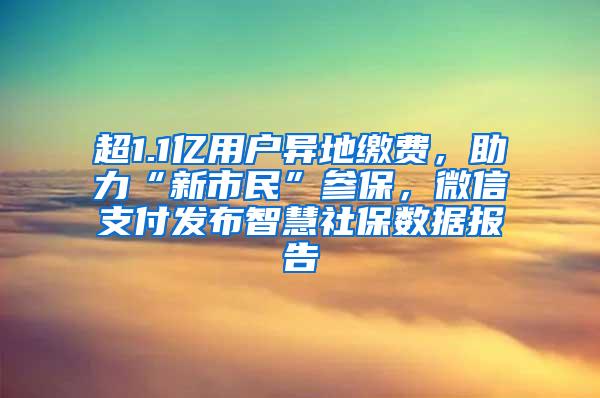 超1.1亿用户异地缴费，助力“新市民”参保，微信支付发布智慧社保数据报告