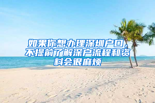 如果你想办理深圳户口，不提前了解深户流程和资料会很麻烦