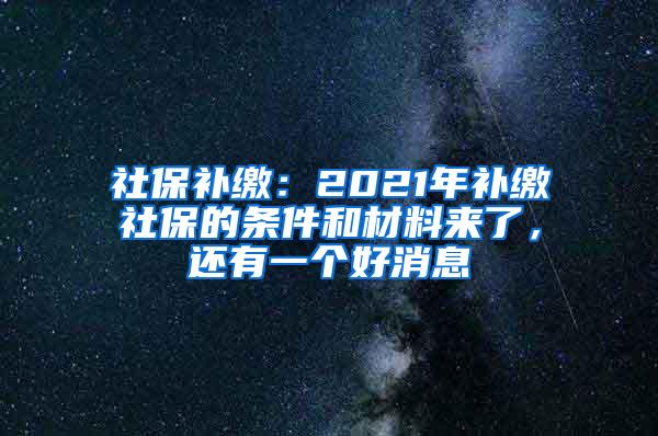 社保补缴：2021年补缴社保的条件和材料来了，还有一个好消息