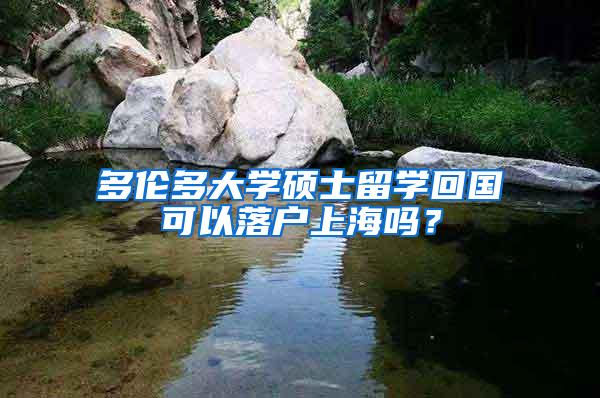 多伦多大学硕士留学回国可以落户上海吗？