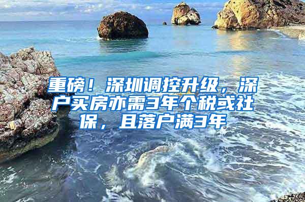 重磅！深圳调控升级，深户买房亦需3年个税或社保，且落户满3年