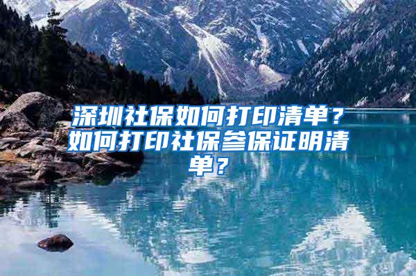 深圳社保如何打印清单？如何打印社保参保证明清单？