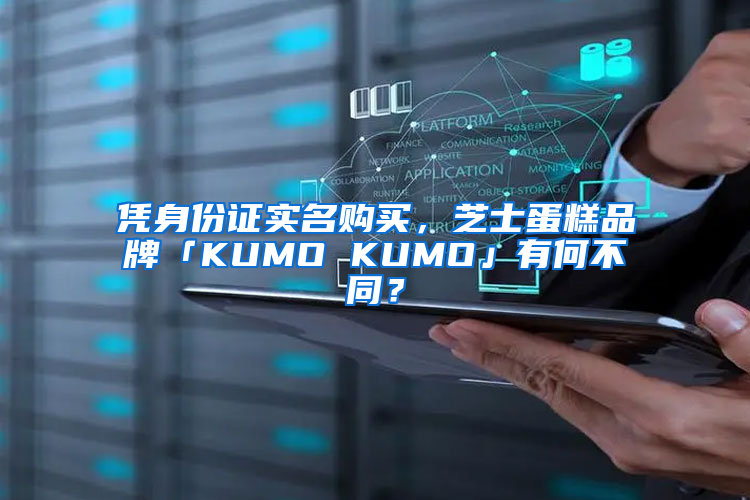 凭身份证实名购买，芝士蛋糕品牌「KUMO KUMO」有何不同？