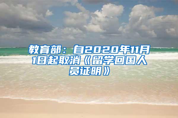 教育部：自2020年11月1日起取消《留学回国人员证明》