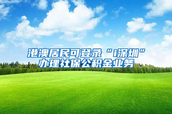 港澳居民可登录“i深圳”办理社保公积金业务