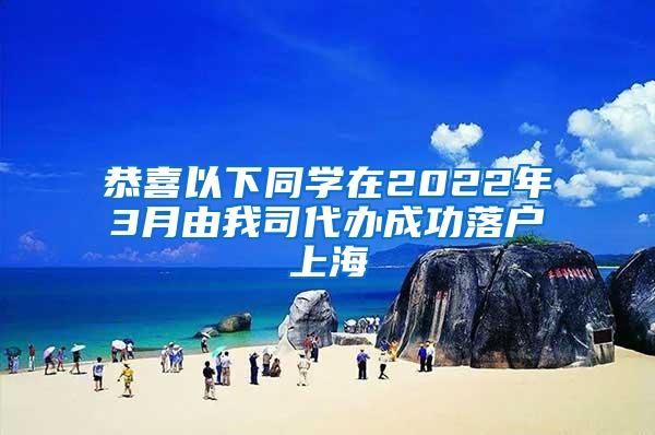 恭喜以下同学在2022年3月由我司代办成功落户上海