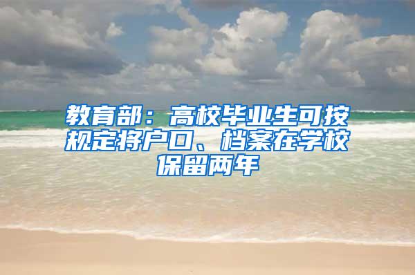 教育部：高校毕业生可按规定将户口、档案在学校保留两年