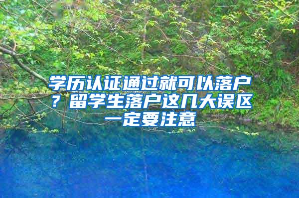 学历认证通过就可以落户？留学生落户这几大误区一定要注意