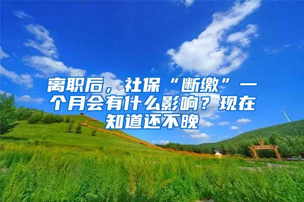 离职后，社保“断缴”一个月会有什么影响？现在知道还不晚