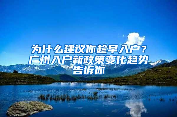 为什么建议你趁早入户？广州入户新政策变化趋势告诉你