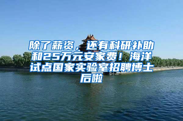 除了薪资，还有科研补助和25万元安家费！海洋试点国家实验室招聘博士后啦