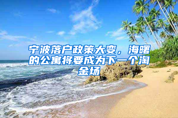 宁波落户政策大变，海曙的公寓将要成为下一个淘金场