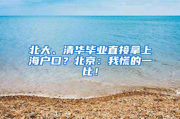 北大、清华毕业直接拿上海户口？北京：我慌的一比！