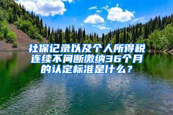 社保记录以及个人所得税连续不间断缴纳36个月的认定标准是什么？