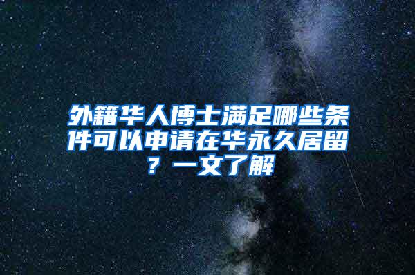 外籍华人博士满足哪些条件可以申请在华永久居留？一文了解