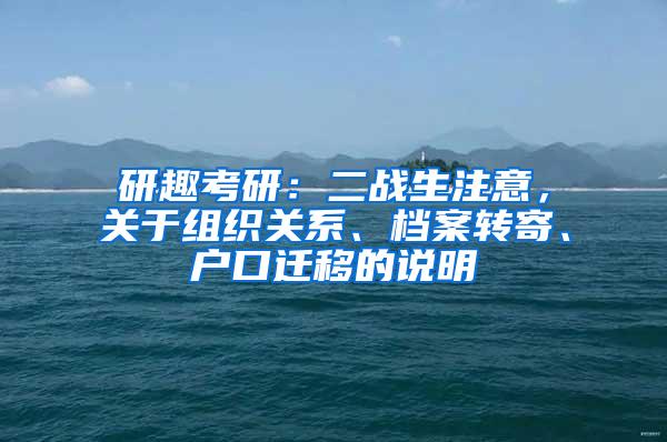 研趣考研：二战生注意，关于组织关系、档案转寄、户口迁移的说明