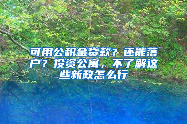 可用公积金贷款？还能落户？投资公寓，不了解这些新政怎么行