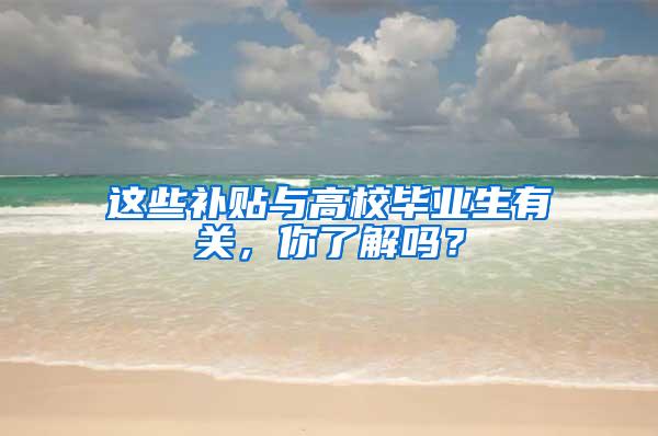 这些补贴与高校毕业生有关，你了解吗？