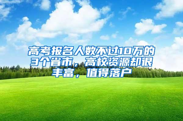 高考报名人数不过10万的3个省市，高校资源却很丰富，值得落户