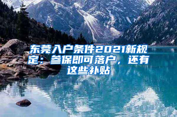 东莞入户条件2021新规定：参保即可落户，还有这些补贴